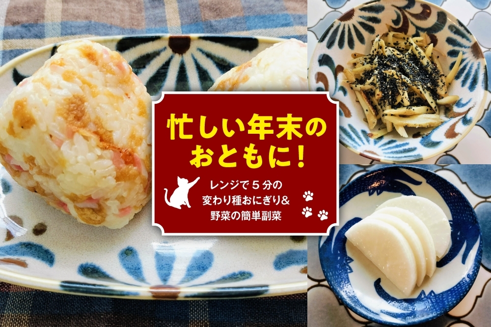忙しい年末のおともに！　レンジで5分の変わり種おにぎり＆野菜の簡単副菜